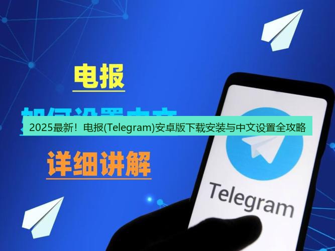 电报中文 2025最新！电报(Telegram)安卓版下载安装与中文设置全攻略